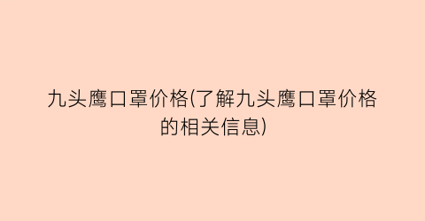 九头鹰口罩价格(了解九头鹰口罩价格的相关信息)