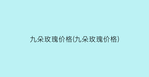 九朵玫瑰价格(九朵玫瑰价格)