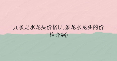 九条龙水龙头价格(九条龙水龙头的价格介绍)