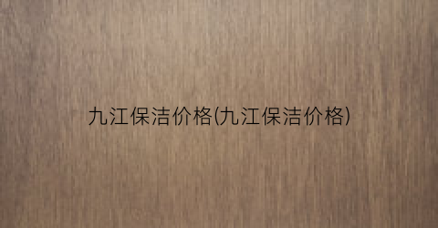 九江保洁价格(九江保洁价格)