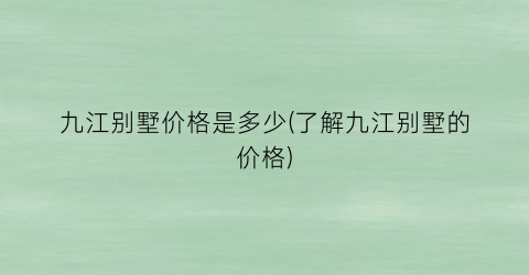 九江别墅价格是多少(了解九江别墅的价格)
