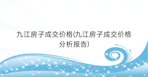 九江房子成交价格(九江房子成交价格分析报告)