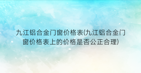 九江铝合金门窗价格表(九江铝合金门窗价格表上的价格是否公正合理)