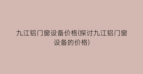 九江铝门窗设备价格(探讨九江铝门窗设备的价格)