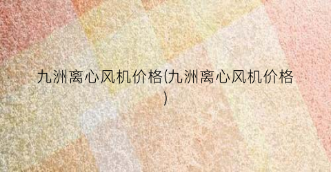九洲离心风机价格(九洲离心风机价格)