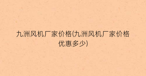 “九洲风机厂家价格(九洲风机厂家价格优惠多少)