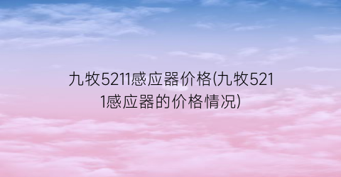 “九牧5211感应器价格(九牧5211感应器的价格情况)