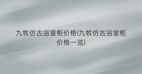 九牧仿古浴室柜价格(九牧仿古浴室柜价格一览)