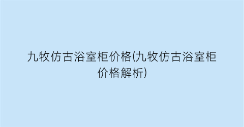 九牧仿古浴室柜价格(九牧仿古浴室柜价格解析)