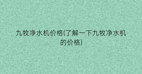 九牧净水机价格(了解一下九牧净水机的价格)