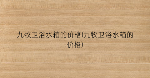 九牧卫浴水箱的价格(九牧卫浴水箱的价格)