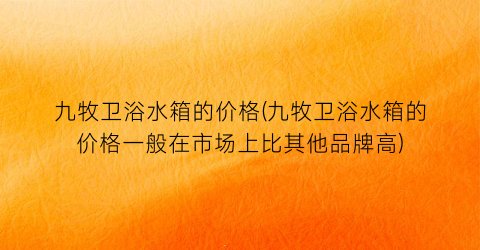 九牧卫浴水箱的价格(九牧卫浴水箱的价格一般在市场上比其他品牌高)
