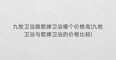 九牧卫浴跟箭牌卫浴哪个价格高(九牧卫浴与箭牌卫浴的价格比较)