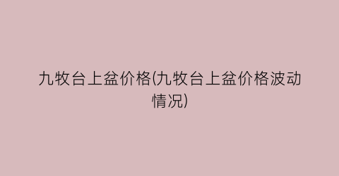 九牧台上盆价格(九牧台上盆价格波动情况)