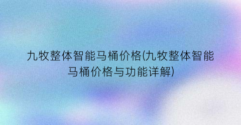 “九牧整体智能马桶价格(九牧整体智能马桶价格与功能详解)