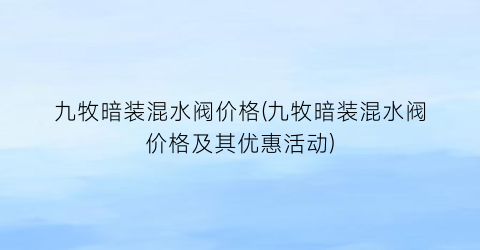 九牧暗装混水阀价格(九牧暗装混水阀价格及其优惠活动)