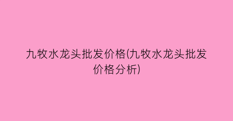 “九牧水龙头批发价格(九牧水龙头批发价格分析)