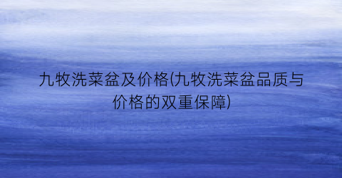 九牧洗菜盆及价格(九牧洗菜盆品质与价格的双重保障)