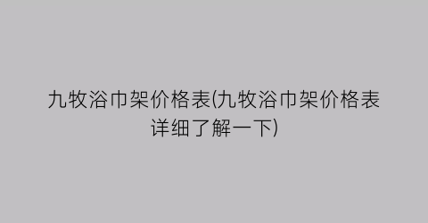 “九牧浴巾架价格表(九牧浴巾架价格表详细了解一下)