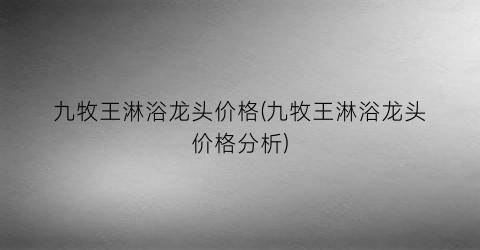 九牧王淋浴龙头价格(九牧王淋浴龙头价格分析)