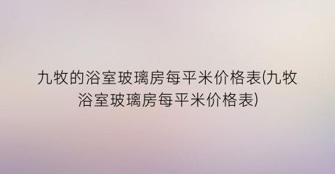 九牧的浴室玻璃房每平米价格表(九牧浴室玻璃房每平米价格表)