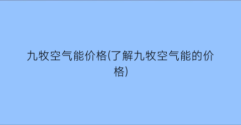 九牧空气能价格(了解九牧空气能的价格)