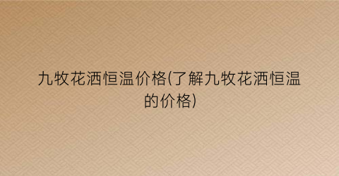 九牧花洒恒温价格(了解九牧花洒恒温的价格)