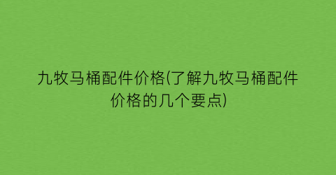 九牧马桶配件价格(了解九牧马桶配件价格的几个要点)