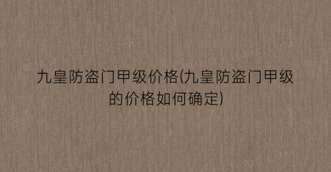 九皇防盗门甲级价格(九皇防盗门甲级的价格如何确定)