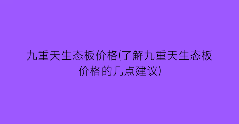 九重天生态板价格(了解九重天生态板价格的几点建议)