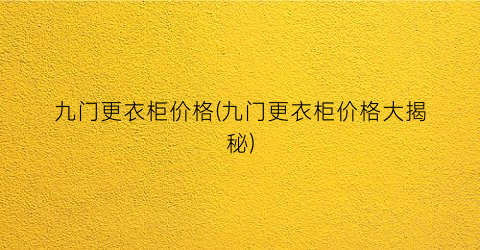 九门更衣柜价格(九门更衣柜价格大揭秘)