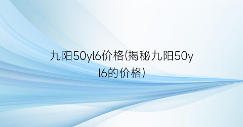 九阳50yl6价格(揭秘九阳50yl6的价格)