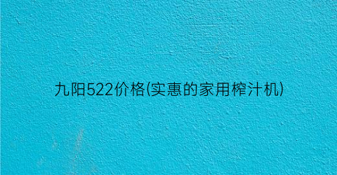 “九阳522价格(实惠的家用榨汁机)