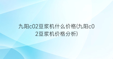九阳c02豆浆机什么价格(九阳c02豆浆机价格分析)