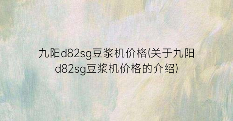 九阳d82sg豆浆机价格(关于九阳d82sg豆浆机价格的介绍)
