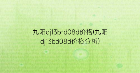 九阳dj13b-d08d价格(九阳dj13bd08d价格分析)
