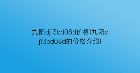 九阳dj13bd08d价格(九阳dj13bd08d的价格介绍)