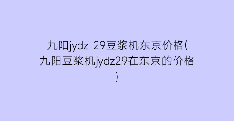 九阳jydz-29豆浆机东京价格(九阳豆浆机jydz29在东京的价格)