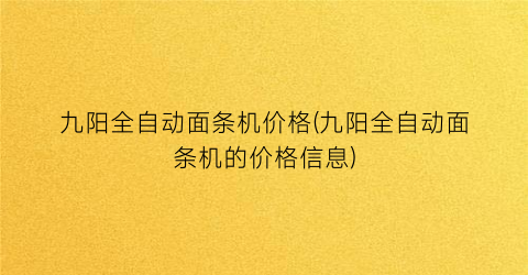 九阳全自动面条机价格(九阳全自动面条机的价格信息)