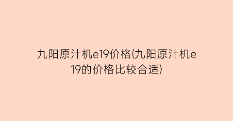 “九阳原汁机e19价格(九阳原汁机e19的价格比较合适)