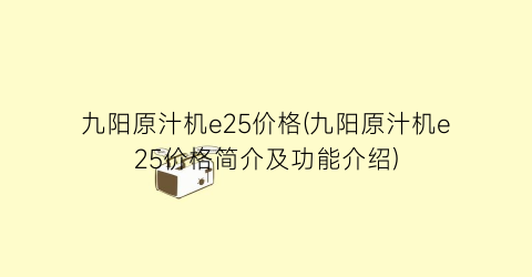 九阳原汁机e25价格(九阳原汁机e25价格简介及功能介绍)