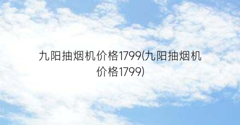 九阳抽烟机价格1799(九阳抽烟机价格1799)