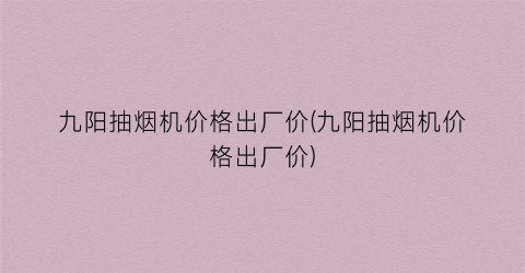 九阳抽烟机价格出厂价(九阳抽烟机价格出厂价)
