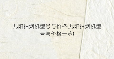 九阳抽烟机型号与价格(九阳抽烟机型号与价格一览)