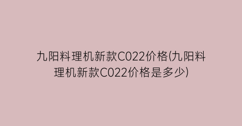 九阳料理机新款C022价格(九阳料理机新款C022价格是多少)