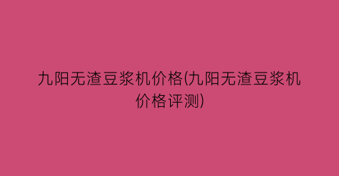 九阳无渣豆浆机价格(九阳无渣豆浆机价格评测)