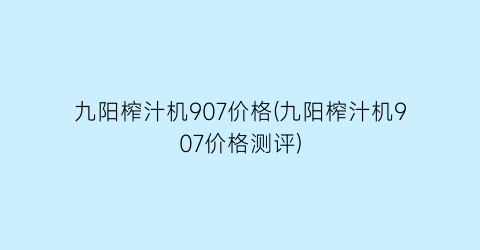 九阳榨汁机907价格(九阳榨汁机907价格测评)