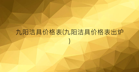 九阳洁具价格表(九阳洁具价格表出炉)