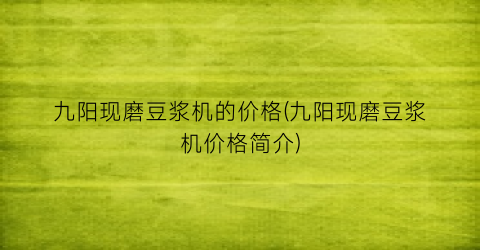 九阳现磨豆浆机的价格(九阳现磨豆浆机价格简介)