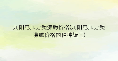 九阳电压力煲沸腾价格(九阳电压力煲沸腾价格的种种疑问)